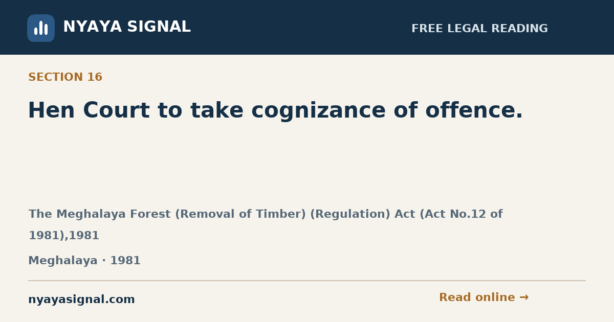 Section 16 — Hen Court to take cognizance of offence. | The Meghalaya Forest (Removal of Timber) (Regulation) Act (Act No.12 of 1981),1981 | NYAYA SIGNAL