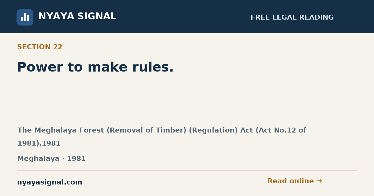 Section 22 — Power to make rules. | The Meghalaya Forest (Removal of Timber) (Regulation) Act (Act No.12 of 1981),1981 | NYAYA SIGNAL