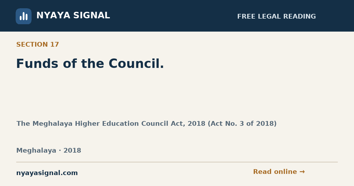 Section 17 — Funds of the Council. | The Meghalaya Higher Education Council Act, 2018 (Act No. 3 of 2018) | NYAYA SIGNAL