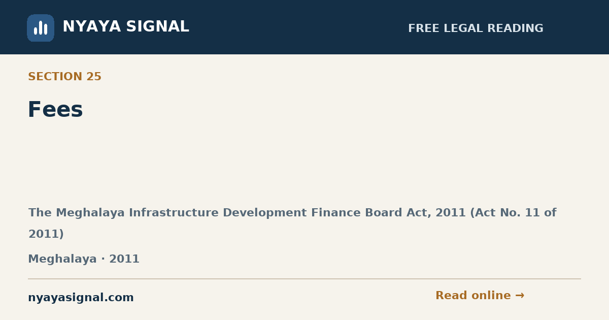 Section 25 — Fees | The Meghalaya Infrastructure Development Finance Board Act, 2011 (Act No. 11 of 2011) | NYAYA SIGNAL