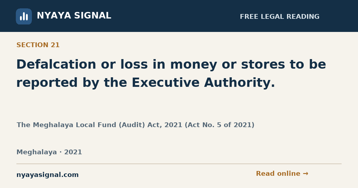 Section 21 — Defalcation or loss in money or stores to be reported by the Executive Authority. | The Meghalaya Local Fund (Audit) Act, 2021 (Act No. 5 of 2021) | NYAYA SIGNAL