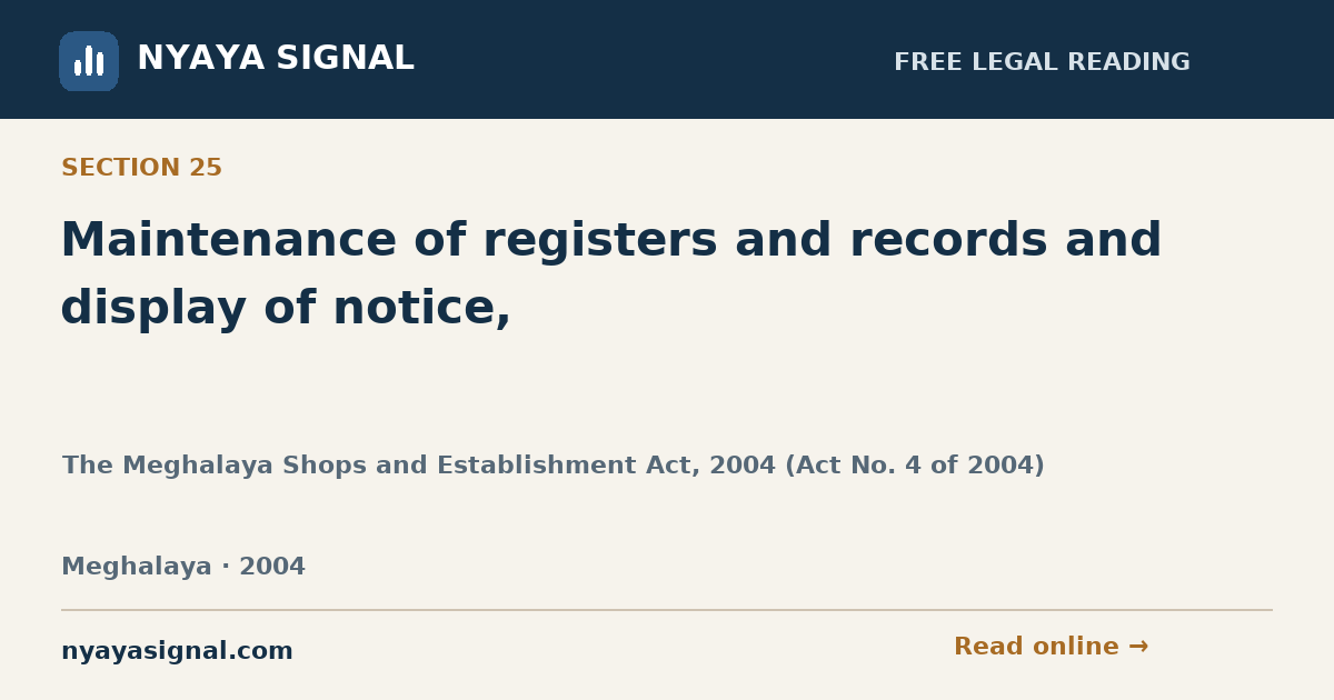 Section 25 — Maintenance of registers and records and display of notice, | The Meghalaya Shops and Establishment Act, 2004 (Act No. 4 of 2004) | NYAYA SIGNAL