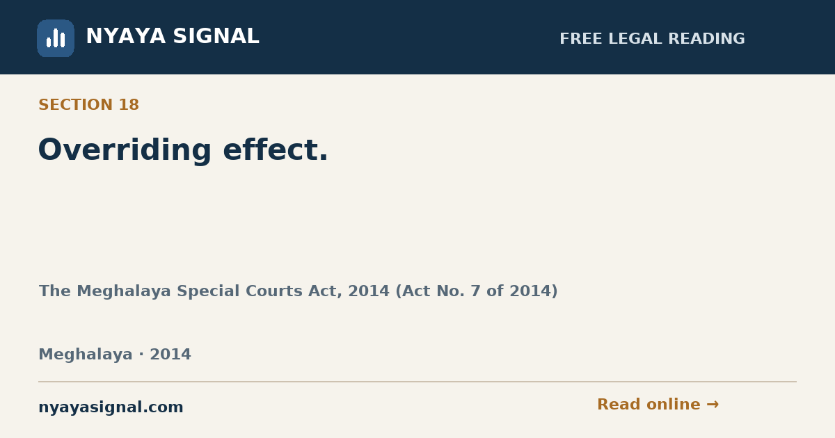 Section 18 — Overriding effect. | The Meghalaya Special Courts Act, 2014 (Act No. 7 of 2014) | NYAYA SIGNAL