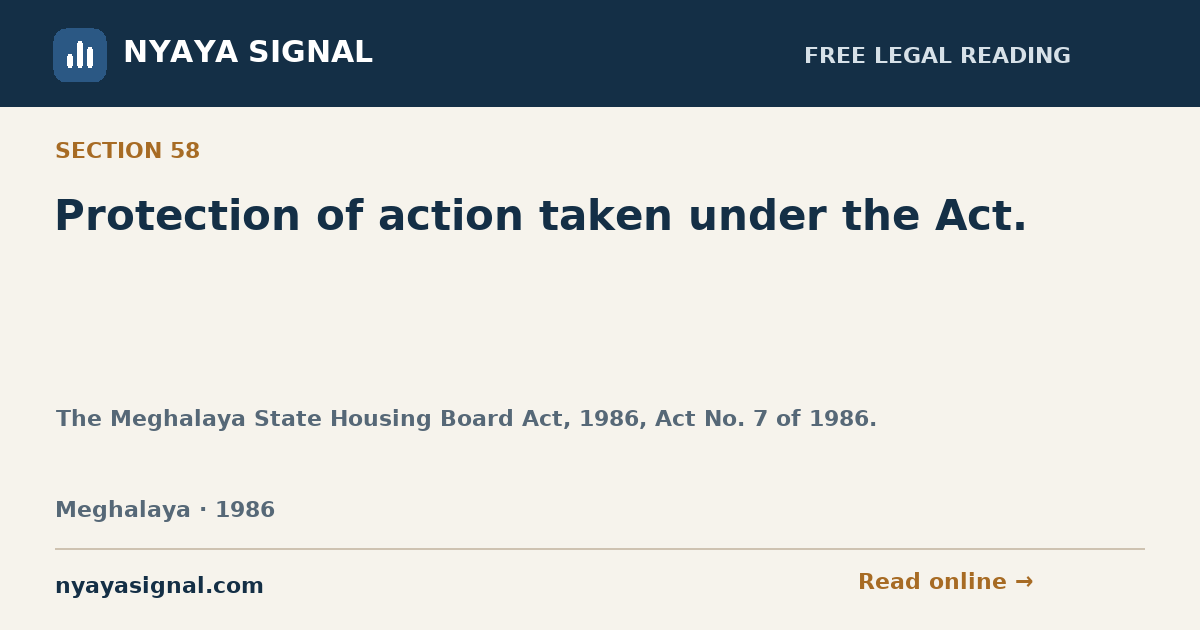 Section 58 — Protection of action taken under the Act. | The Meghalaya State Housing Board Act, 1986, Act No. 7 of 1986. | NYAYA SIGNAL