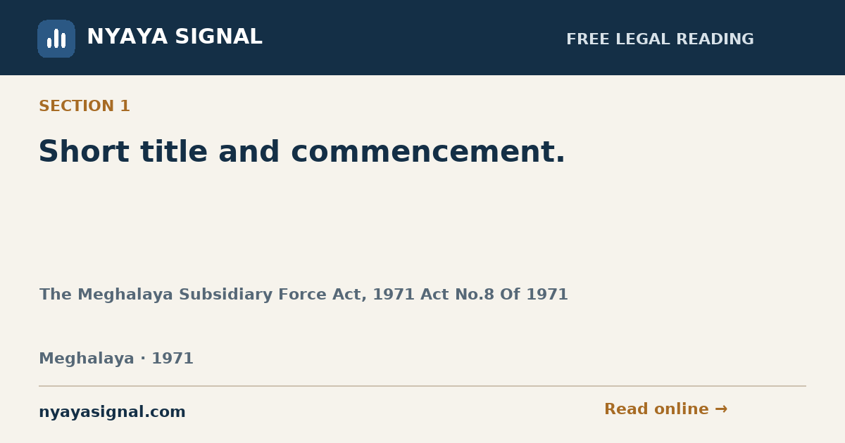Section 1 — Short title and commencement. | The Meghalaya Subsidiary Force Act, 1971 Act No.8 Of 1971 | NYAYA SIGNAL