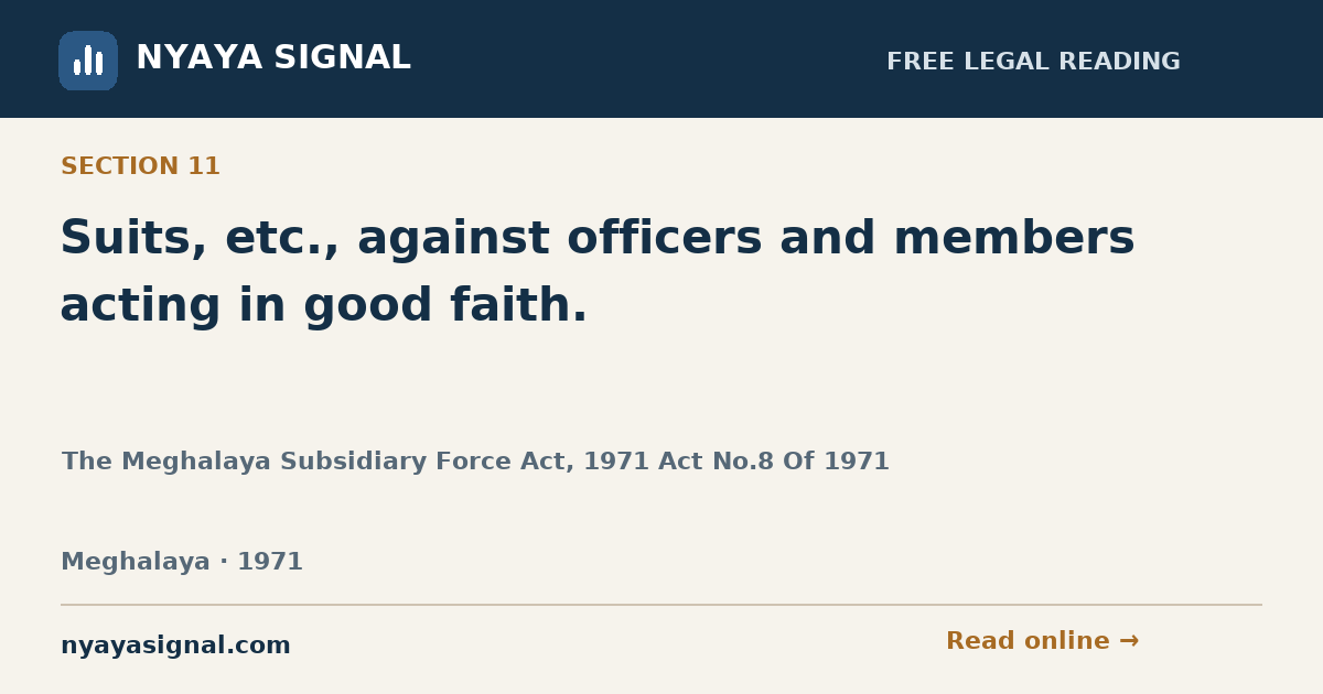 Section 11 — Suits, etc., against officers and members acting in good faith. | The Meghalaya Subsidiary Force Act, 1971 Act No.8 Of 1971 | NYAYA SIGNAL