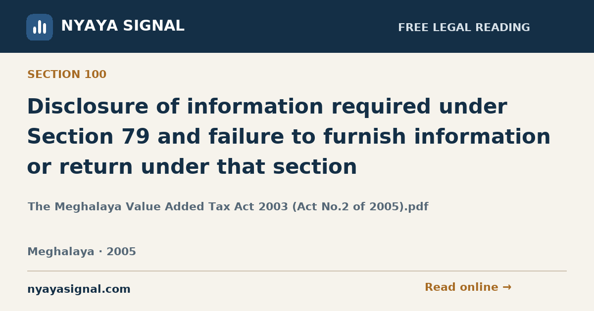 Section 100 — Disclosure of information required under Section 79 and failure to furnish information or return under that section | The Meghalaya Value Added Tax Act 2003 (Act No.2 of 2005).pdf | NYAYA SIGNAL