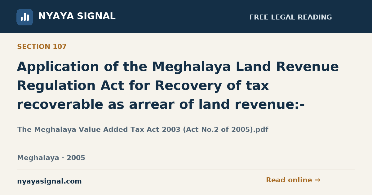 Section 107 — Application of the Meghalaya Land Revenue Regulation Act for Recovery of tax recoverable as arrear of land revenue:- | The Meghalaya Value Added Tax Act 2003 (Act No.2 of 2005).pdf | NYAYA SIGNAL
