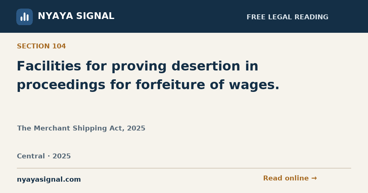 Section 104 — Facilities for proving desertion in proceedings for forfeiture of wages. | The Merchant Shipping Act, 2025 | NYAYA SIGNAL