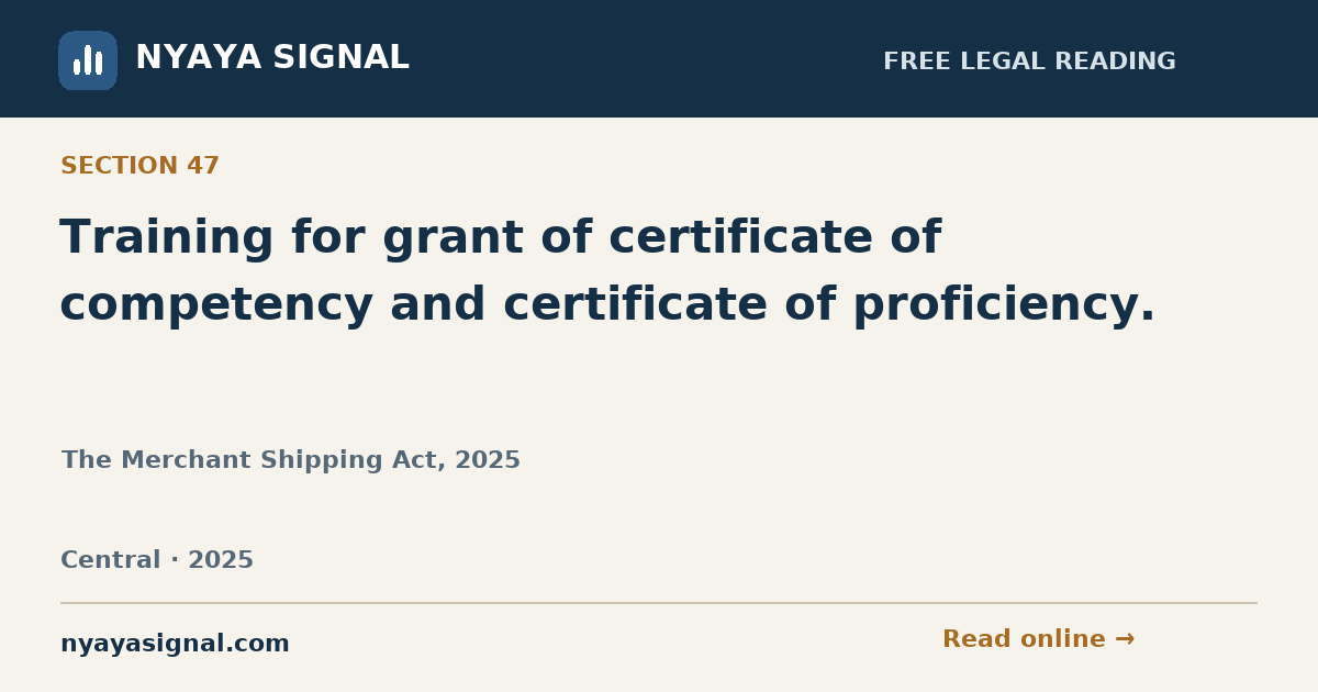 Section 47 — Training for grant of certificate of competency and certificate of proficiency. | The Merchant Shipping Act, 2025 | NYAYA SIGNAL