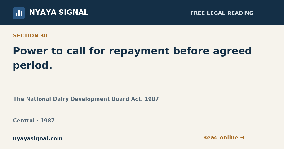 Section 30 — Power to call for repayment before agreed period. | The National Dairy Development Board Act, 1987 | NYAYA SIGNAL