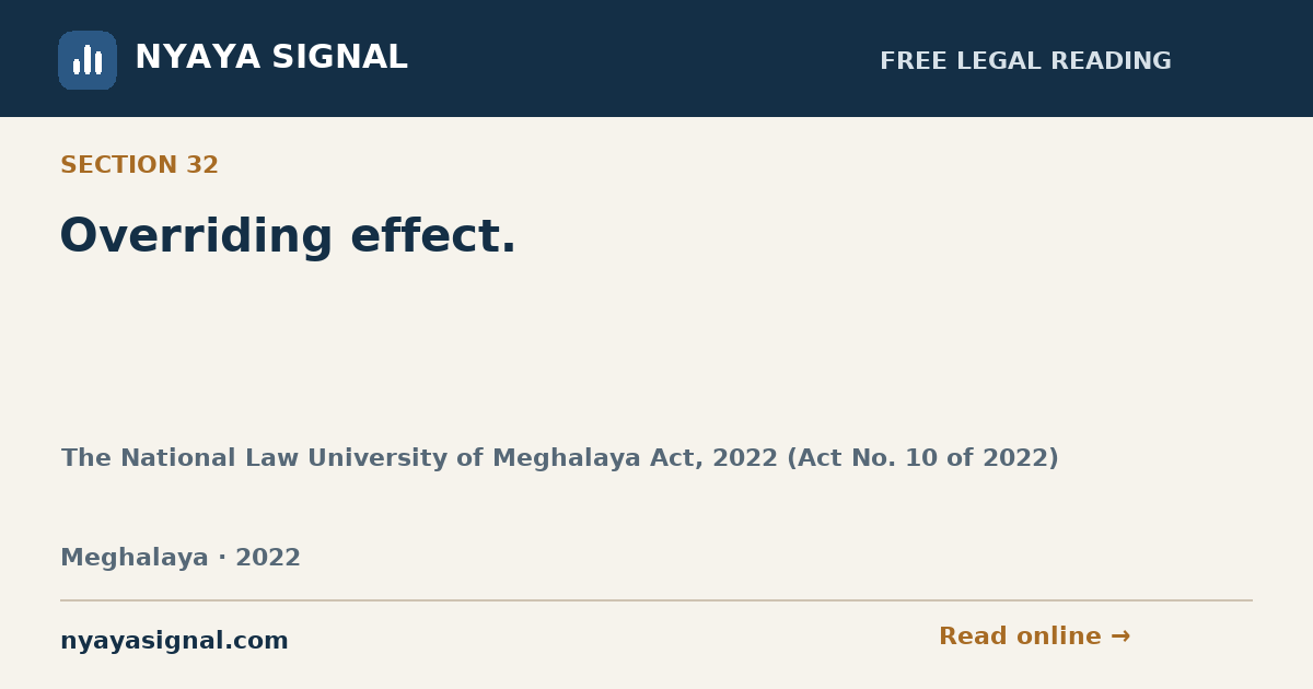 Section 32 — Overriding effect. | The National Law University of Meghalaya Act, 2022 (Act No. 10 of 2022) | NYAYA SIGNAL