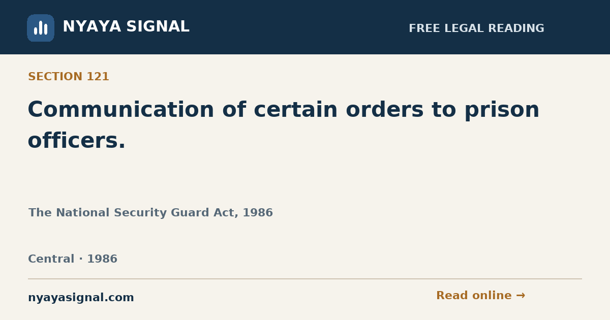 Section 121 — Communication of certain orders to prison officers. | The National Security Guard Act, 1986 | NYAYA SIGNAL