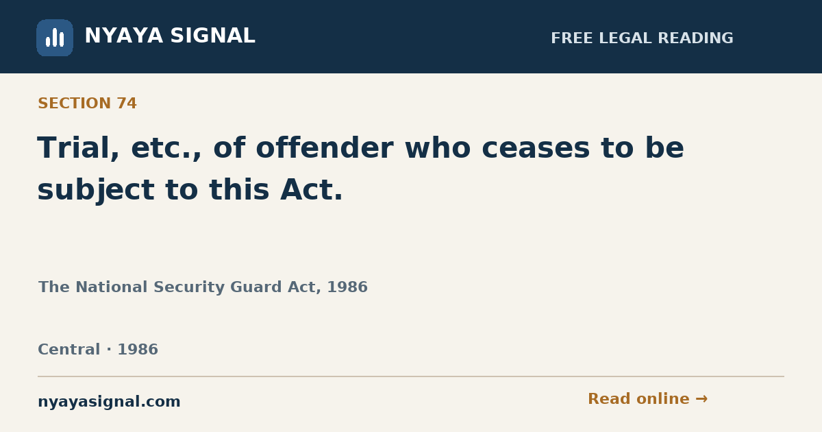 Section 74 — Trial, etc., of offender who ceases to be subject to this Act. | The National Security Guard Act, 1986 | NYAYA SIGNAL