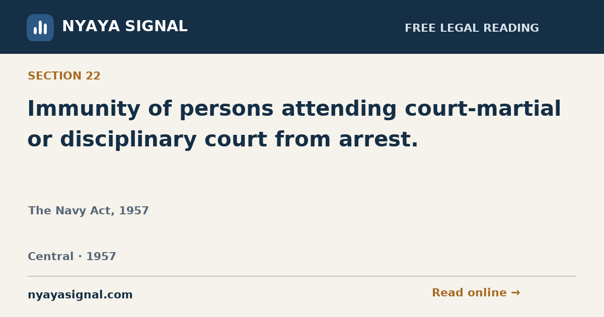 Section 22 — Immunity of persons attending court-martial or disciplinary court from arrest. | The Navy Act, 1957 | NYAYA SIGNAL