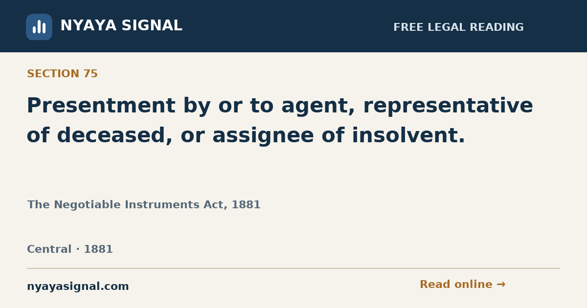 Section 75 — Presentment by or to agent, representative of deceased, or assignee of insolvent. | The Negotiable Instruments Act, 1881 | NYAYA SIGNAL