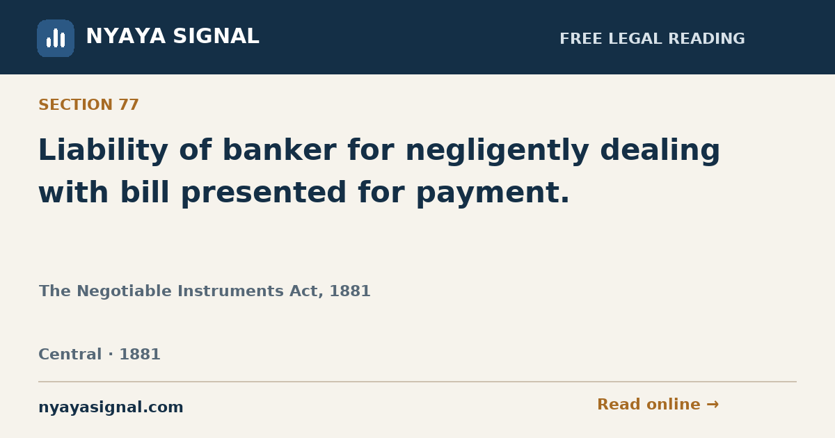 Section 77 — Liability of banker for negligently dealing with bill presented for payment. | The Negotiable Instruments Act, 1881 | NYAYA SIGNAL