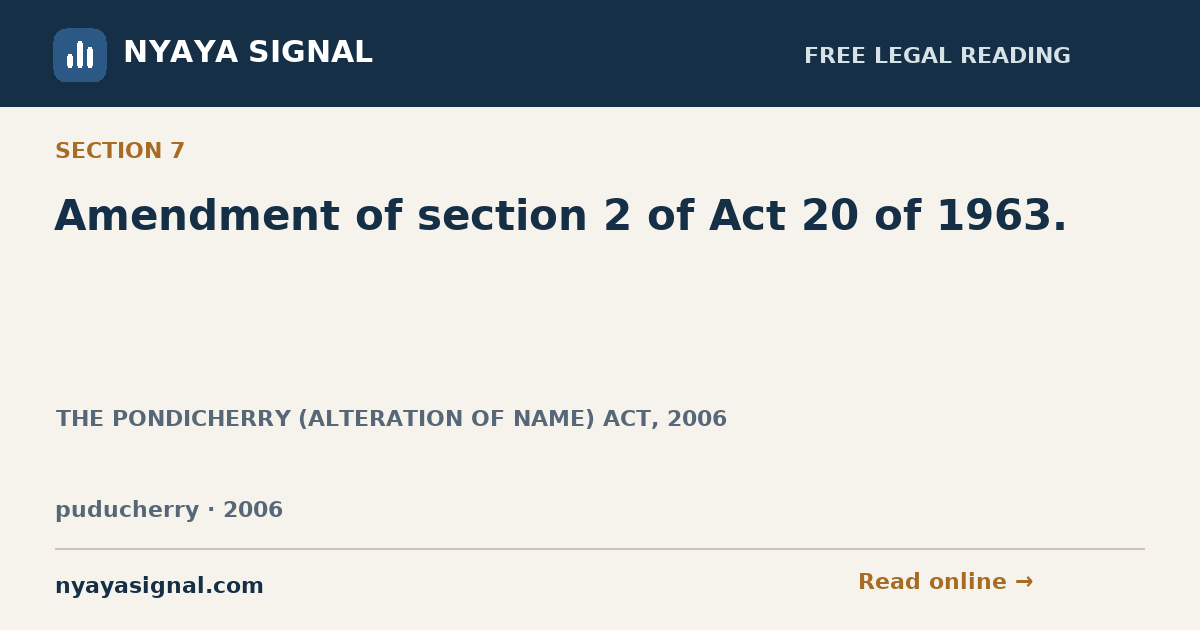 Section 7 — Amendment of section 2 of Act 20 of 1963. | THE PONDICHERRY (ALTERATION OF NAME) ACT, 2006 | NYAYA SIGNAL