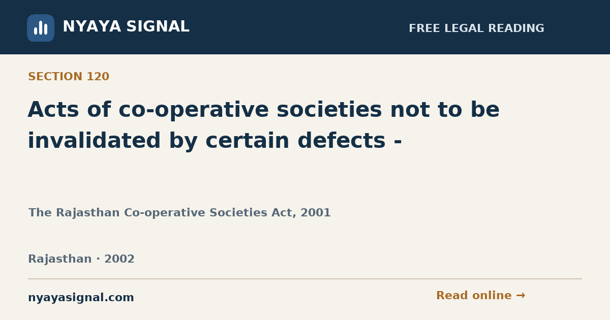 Section 120 — Acts of co-operative societies not to be invalidated by certain defects - | The Rajasthan Co-operative Societies Act, 2001 | NYAYA SIGNAL