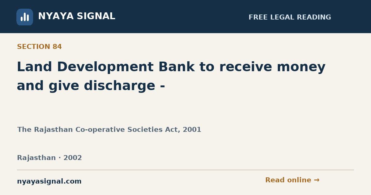 Section 84 — Land Development Bank to receive money and give discharge - | The Rajasthan Co-operative Societies Act, 2001 | NYAYA SIGNAL