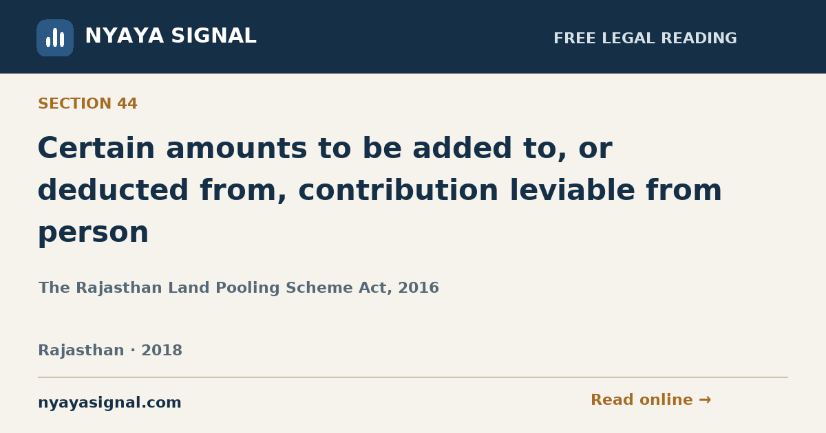 Section 44 — Certain amounts to be added to, or deducted from, contribution leviable from person | The Rajasthan Land Pooling Scheme Act, 2016 | NYAYA SIGNAL