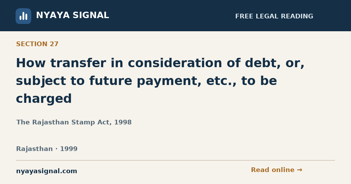 Section 27 — How transfer in consideration of debt, or, subject to future payment, etc., to be charged | The Rajasthan Stamp Act, 1998 | NYAYA SIGNAL