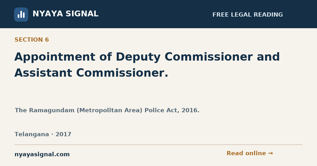 Section 6 — Appointment of Deputy Commissioner and Assistant Commissioner. | The Ramagundam (Metropolitan Area) Police Act, 2016. | NYAYA SIGNAL
