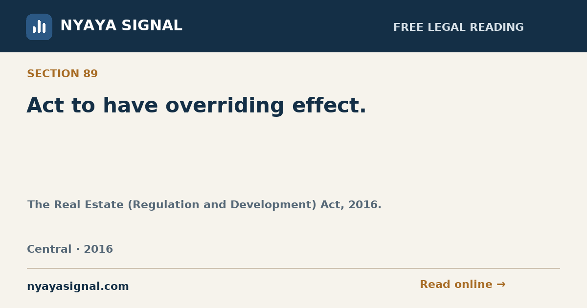 Section 89 — Act to have overriding effect. | The Real Estate (Regulation and Development) Act, 2016. | NYAYA SIGNAL
