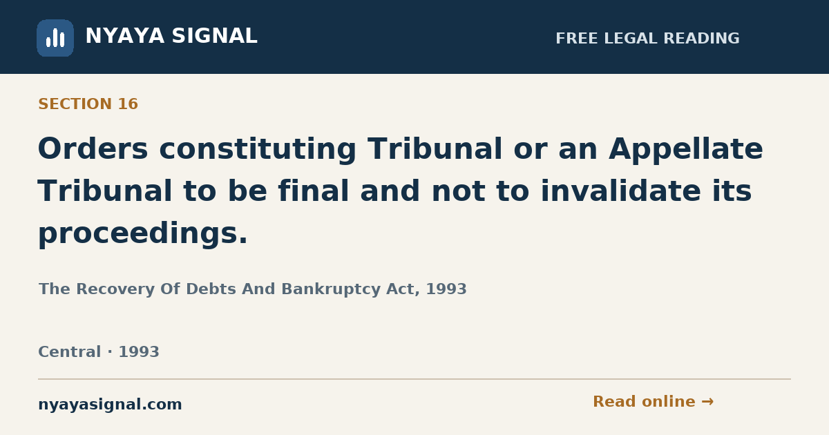 Section 16 — Orders constituting Tribunal or an Appellate Tribunal to be final and not to invalidate its proceedings. | The Recovery Of Debts And Bankruptcy Act, 1993 | NYAYA SIGNAL