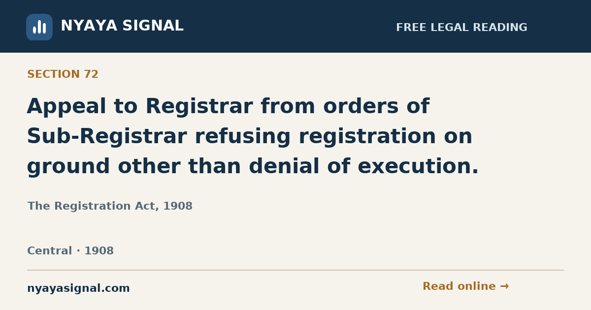 Section 72 — Appeal to Registrar from orders of Sub-Registrar refusing registration on ground other than denial of execution. | The Registration Act, 1908 | NYAYA SIGNAL