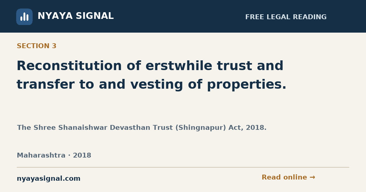 Section 3 — Reconstitution of erstwhile trust and transfer to and vesting of properties. | The Shree Shanaishwar Devasthan Trust (Shingnapur) Act, 2018. | NYAYA SIGNAL