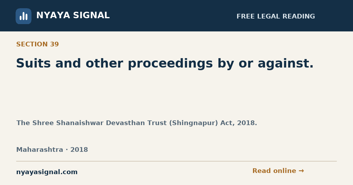 Section 39 — Suits and other proceedings by or against. | The Shree Shanaishwar Devasthan Trust (Shingnapur) Act, 2018. | NYAYA SIGNAL