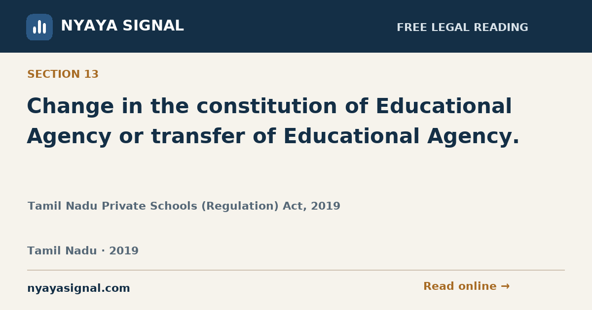 Section 13 — Change in the constitution of Educational Agency or transfer of Educational Agency. | Tamil Nadu Private Schools (Regulation) Act, 2019 | NYAYA SIGNAL