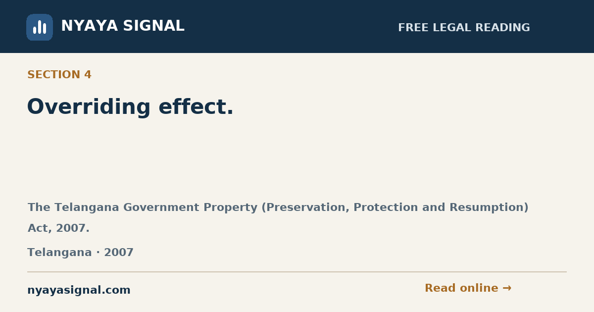 Section 4 — Overriding effect. | The Telangana Government Property (Preservation, Protection and Resumption) Act, 2007. | NYAYA SIGNAL