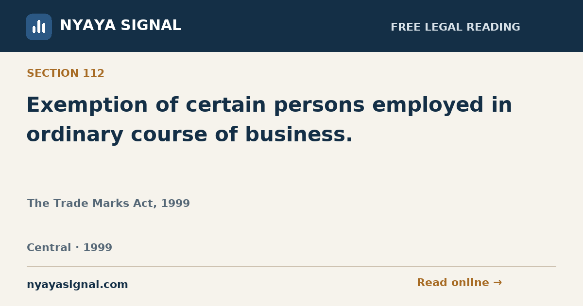 Section 112 — Exemption of certain persons employed in ordinary course of business. | The Trade Marks Act, 1999 | NYAYA SIGNAL