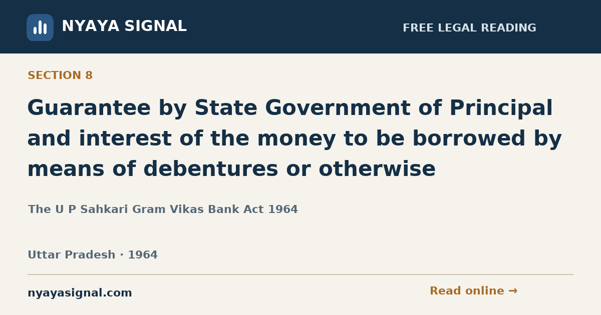 Section 8 — Guarantee by State Government of Principal and interest of the money to be borrowed by means of debentures or otherwise | The U P Sahkari Gram Vikas Bank Act 1964 | NYAYA SIGNAL