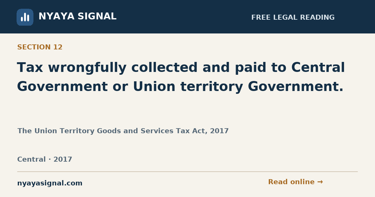 Section 12 — Tax wrongfully collected and paid to Central Government or Union territory Government. | The Union Territory Goods and Services Tax Act, 2017 | NYAYA SIGNAL