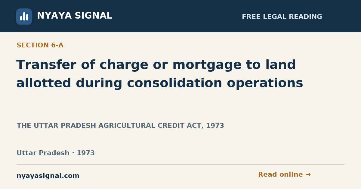 Section 6-A — Transfer of charge or mortgage to land allotted during consolidation operations | THE UTTAR PRADESH AGRICULTURAL CREDIT ACT, 1973 | NYAYA SIGNAL