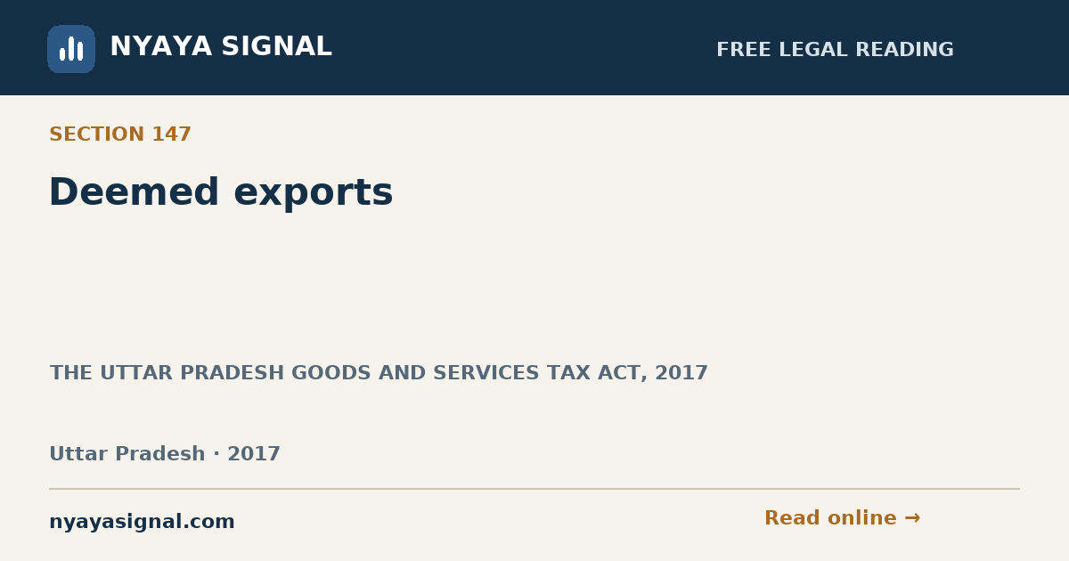 Section 147 — Deemed exports | THE UTTAR PRADESH GOODS AND SERVICES TAX ACT, 2017 | NYAYA SIGNAL