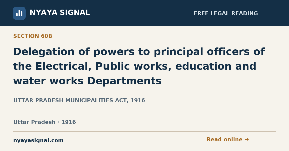 Section 60B — Delegation of powers to principal officers of the Electrical, Public works, education and water works Departments | UTTAR PRADESH MUNICIPALITIES ACT, 1916 | NYAYA SIGNAL