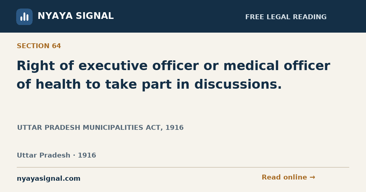 Section 64 — Right of executive officer or medical officer of health to take part in discussions. | UTTAR PRADESH MUNICIPALITIES ACT, 1916 | NYAYA SIGNAL