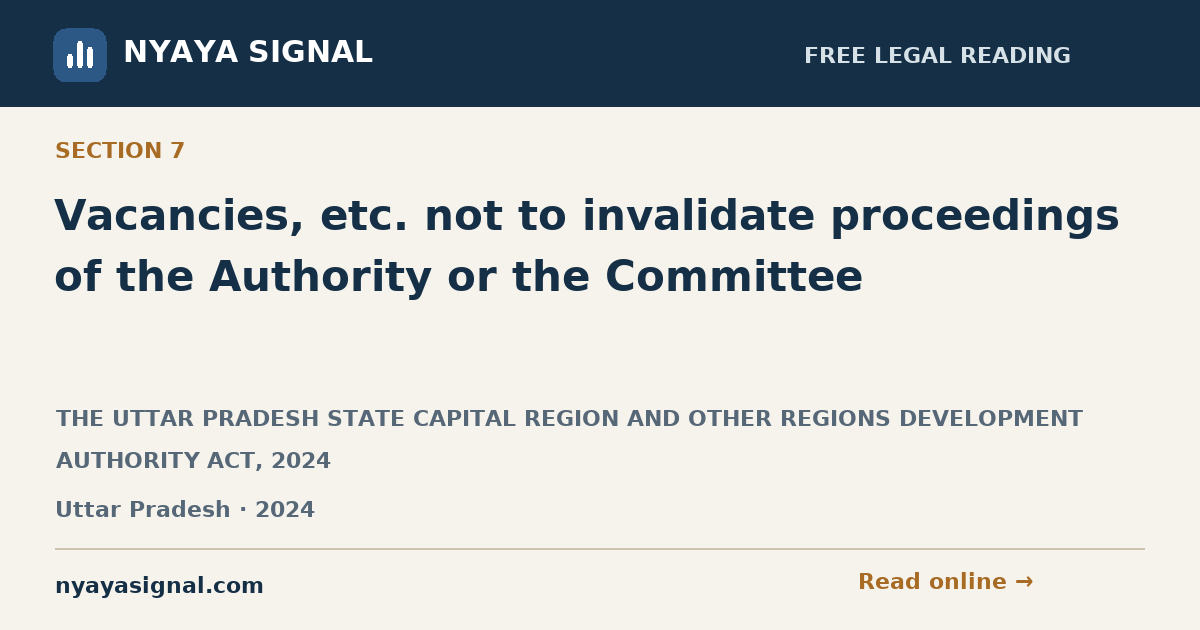 Section 7 — Vacancies, etc. not to invalidate proceedings of the Authority or the Committee | THE UTTAR PRADESH STATE CAPITAL REGION AND OTHER REGIONS DEVELOPMENT AUTHORITY ACT, 2024 | NYAYA SIGNAL