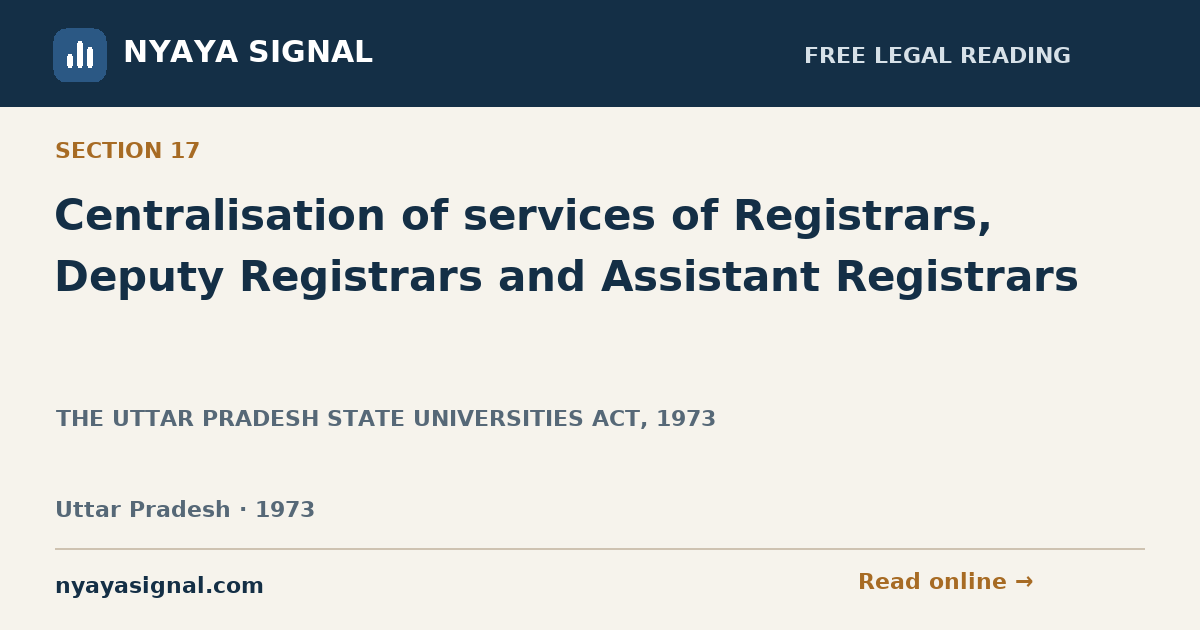 Section 17 — Centralisation of services of Registrars, Deputy Registrars and Assistant Registrars | THE UTTAR PRADESH STATE UNIVERSITIES ACT, 1973 | NYAYA SIGNAL