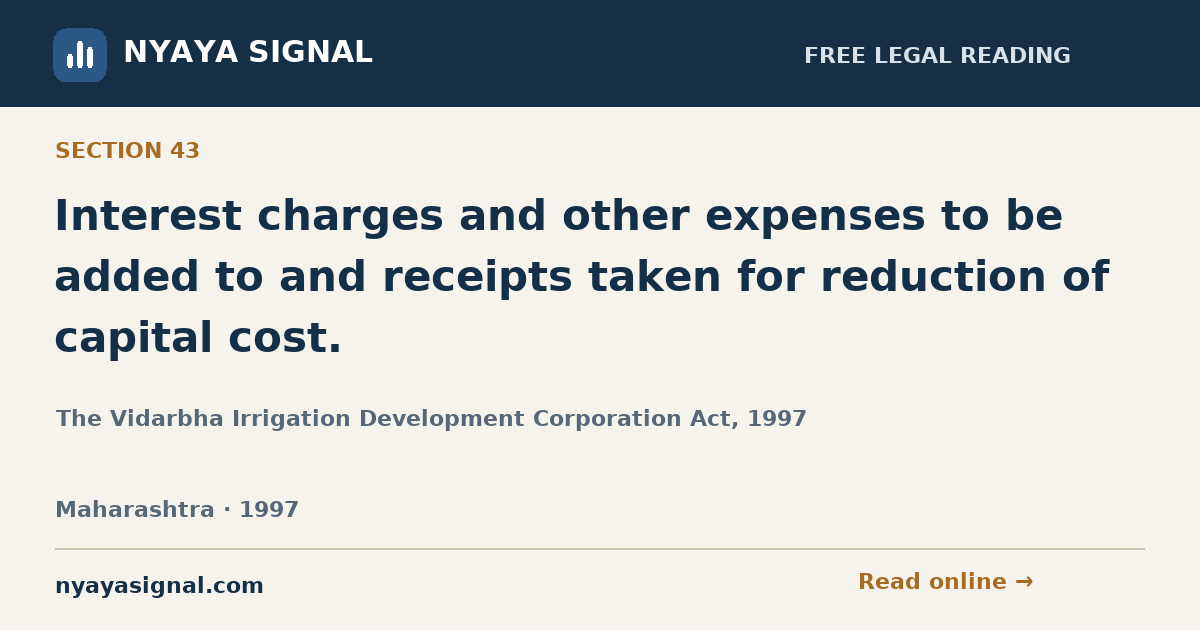 Section 43 — Interest charges and other expenses to be added to and receipts taken for reduction of capital cost. | The Vidarbha Irrigation Development Corporation Act, 1997 | NYAYA SIGNAL